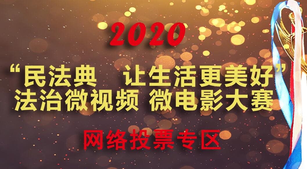 《民法典 讓生活更美好》法治微視頻 微電影大賽網(wǎng)絡(luò )投票開(kāi)始啦！